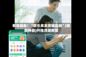教程辅助！“微乐亲友房辅助器”(辅助神器)开挂详细教程