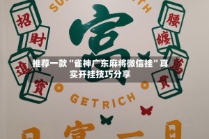 推荐一款“雀神广东麻将微信挂”真实开挂技巧分享