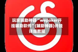 玩家辅助神器“wepoker开挂辅助软件”(辅助神器)开挂详细教程