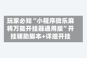玩家必知“小程序微乐麻将万能开挂器通用版”开挂辅助脚本+详细开挂