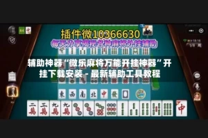 辅助神器“微乐麻将万能开挂神器”开挂下载安装 - 最新辅助工具教程