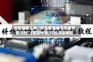 开挂辅助工具“微乐捉老麻子怎样免费开挂”(辅助神器)开挂详细教程