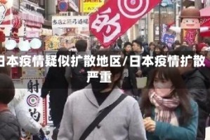 日本疫情疑似扩散地区/日本疫情扩散严重