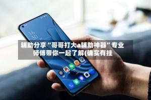 辅助分享“哥哥打大a辅助神器”专业师傅带你一起了解(确实有挂