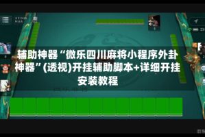 辅助神器“微乐四川麻将小程序外卦神器”(透视)开挂辅助脚本+详细开挂安装教程