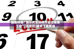 辅助神器“微乐河北麻将万能挂免费下载”(透视挂)辅助下载教程