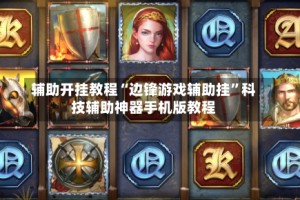 辅助开挂教程“边锋游戏辅助挂”科技辅助神器手机版教程