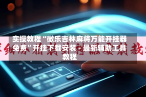 实操教程“微乐吉林麻将万能开挂器免费”开挂下载安装 - 最新辅助工具教程