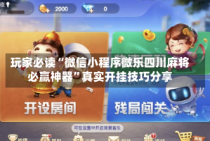 玩家必读“微信小程序微乐四川麻将必赢神器”真实开挂技巧分享