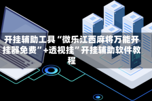 开挂辅助工具“微乐江西麻将万能开挂器免费”+透视挂”开挂辅助软件教程