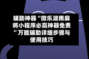 辅助神器“微乐湖南麻将小程序必赢神器免费”万能辅助详细步骤与使用技巧