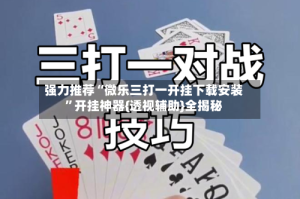 强力推荐“微乐三打一开挂下载安装”开挂神器{透视辅助}全揭秘