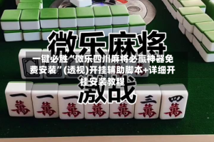 一键必胜“微乐四川麻将必赢神器免费安装”(透视)开挂辅助脚本+详细开挂安装教程