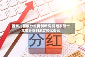 香奈儿巨额分红再创新高 背后家族十年累计获利超210亿美元