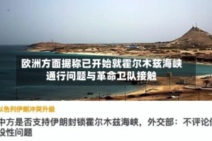 欧洲方面据称已开始就霍尔木兹海峡通行问题与革命卫队接触