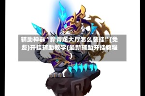 辅助神器“新青龙大厅怎么装挂”(免费)开挂辅助教学(最新辅助开挂教程)