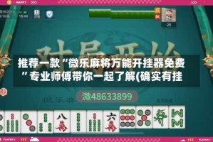 推荐一款“微乐麻将万能开挂器免费”专业师傅带你一起了解(确实有挂
