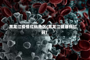 黑龙江疫情红码地区(黑龙江健康码红码)