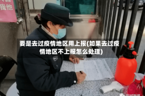 要是去过疫情地区用上报(如果去过疫情地区不上报怎么处理)