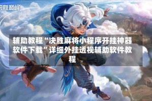 辅助教程“决胜麻将小程序开挂神器软件下载”详细外挂透视辅助软件教程