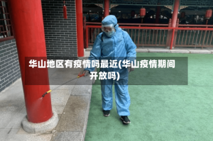 华山地区有疫情吗最近(华山疫情期间开放吗)