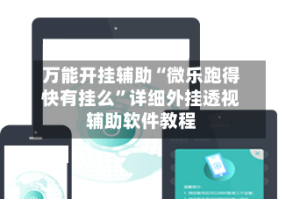 万能开挂辅助“微乐跑得快有挂么”详细外挂透视辅助软件教程