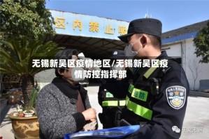 无锡新吴区疫情地区/无锡新吴区疫情防控指挥部