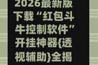 2026最新版下载“红包斗牛控制软件”开挂神器{透视辅助}全揭秘