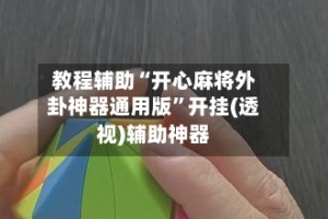 教程辅助“开心麻将外卦神器通用版”开挂(透视)辅助神器