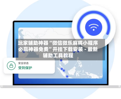 玩家辅助神器“微信微乐麻将小程序必赢神器免费”开挂下载安装 - 最新辅助工具教程
