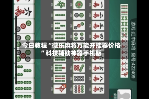 今日教程“微乐麻将万能开挂器价格”科技辅助神器手机版