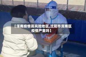【浑南疫情高风险地区,沈阳市浑南区疫情严重吗】