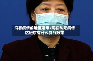 没有疫情的地区进京/现在从无疫情区进京有什么新的政策