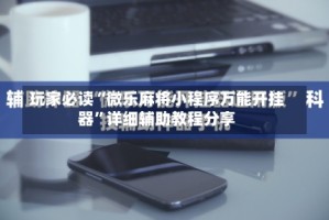 玩家必读“微乐麻将小程序万能开挂器”详细辅助教程分享