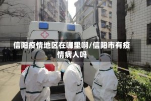 信阳疫情地区在哪里啊/信阳市有疫情病人吗