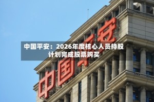 中国平安：2026年度核心人员持股计划完成股票购买