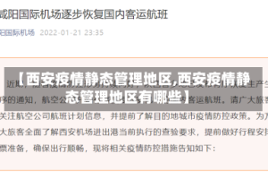 【西安疫情静态管理地区,西安疫情静态管理地区有哪些】