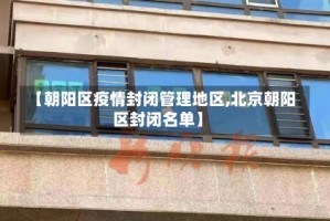 【朝阳区疫情封闭管理地区,北京朝阳区封闭名单】
