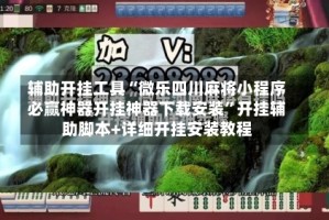 辅助开挂工具“微乐四川麻将小程序必赢神器开挂神器下载安装”开挂辅助脚本+详细开挂安装教程