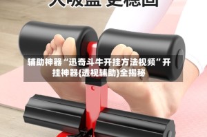辅助神器“迅奇斗牛开挂方法视频”开挂神器{透视辅助}全揭秘