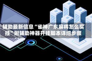 辅助最新信息“雀神广东麻将怎么买挂”附辅助神器开挂脚本详细步骤