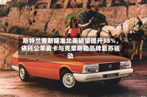 斯特兰蒂斯瞄准北美销量提升35%，依托公羊皮卡与克莱斯勒品牌复苏驱动