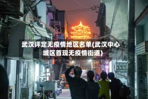 武汉评定无疫情地区名单(武汉中心城区首现无疫情街道)