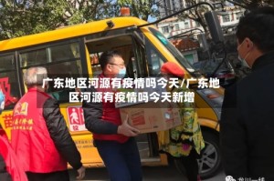 广东地区河源有疫情吗今天/广东地区河源有疫情吗今天新增