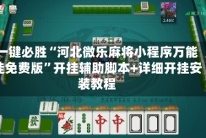 一键必胜“河北微乐麻将小程序万能挂免费版”开挂辅助脚本+详细开挂安装教程