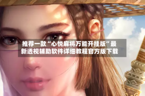 推荐一款“心悦麻将万能开挂版”最新透视辅助软件详细教程官方版下载