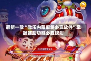 最新一款“微乐内蒙麻将必赢软件”掌握辅助功能必胜规则