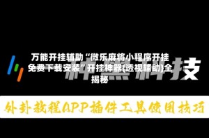 万能开挂辅助“微乐麻将小程序开挂免费下载安装”开挂神器{透视辅助}全揭秘