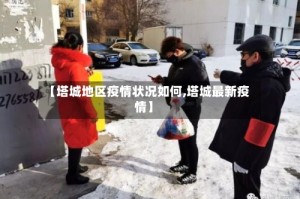 【塔城地区疫情状况如何,塔城最新疫情】