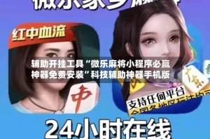 辅助开挂工具“微乐麻将小程序必赢神器免费安装”科技辅助神器手机版